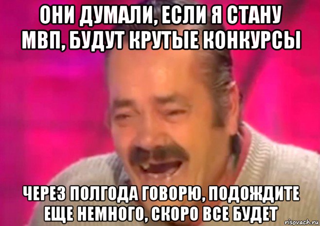 они думали, если я стану мвп, будут крутые конкурсы через полгода говорю, подождите еще немного, скоро все будет, Мем  Испанец