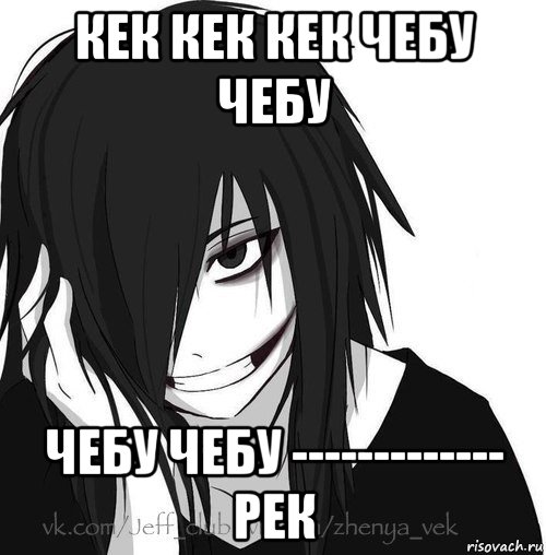 кек кек кек чебу чебу чебу чебу ------------- рек, Мем Jeff the killer