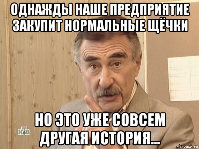 однажды наше предприятие закупит нормальные щёчки но это уже совсем другая история..., Мем Каневский (Но это уже совсем другая история)