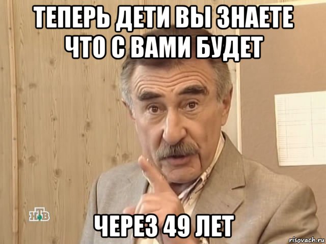 теперь дети вы знаете что с вами будет через 49 лет, Мем Каневский (Но это уже совсем другая история)