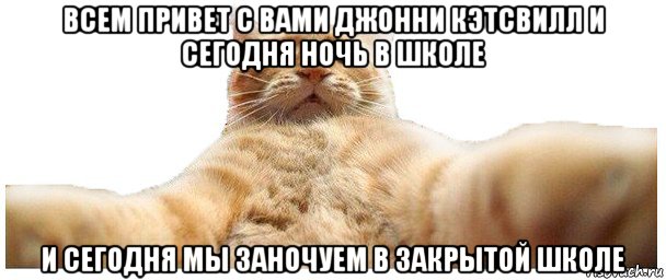 всем привет с вами джонни кэтсвилл и сегодня ночь в школе и сегодня мы заночуем в закрытой школе, Мем   Кэтсвилл