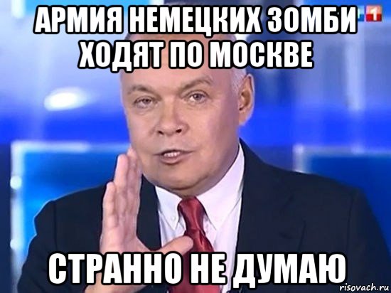 армия немецких зомби ходят по москве странно не думаю, Мем Киселёв 2014