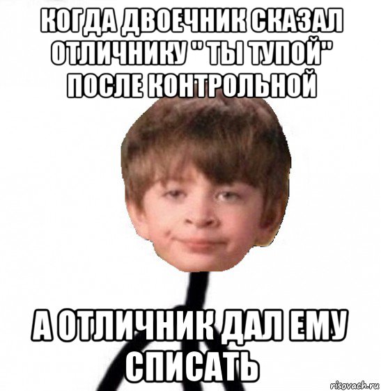 когда двоечник сказал отличнику " ты тупой" после контрольной а отличник дал ему списать, Мем Кислолицый0