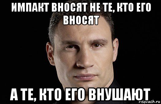 импакт вносят не те, кто его вносят а те, кто его внушают, Мем Кличко