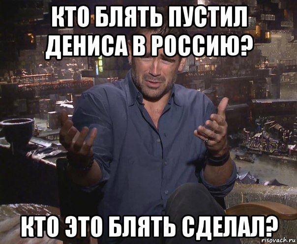 кто блять пустил дениса в россию? кто это блять сделал?, Мем колин фаррелл удивлен