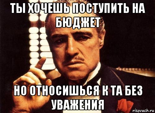 ты хочешь поступить на бюджет но относишься к та без уважения, Мем крестный отец