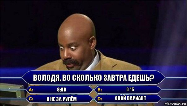 Володя, во сколько завтра едешь? 8:00 8:15 я не за рулём свой вариант, Комикс      Кто хочет стать миллионером