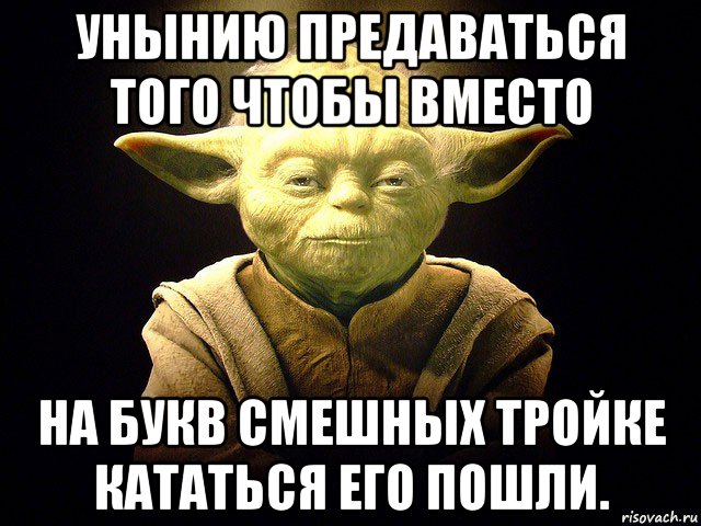 унынию предаваться того чтобы вместо на букв смешных тройке кататься его пошли., Мем  мастер йода