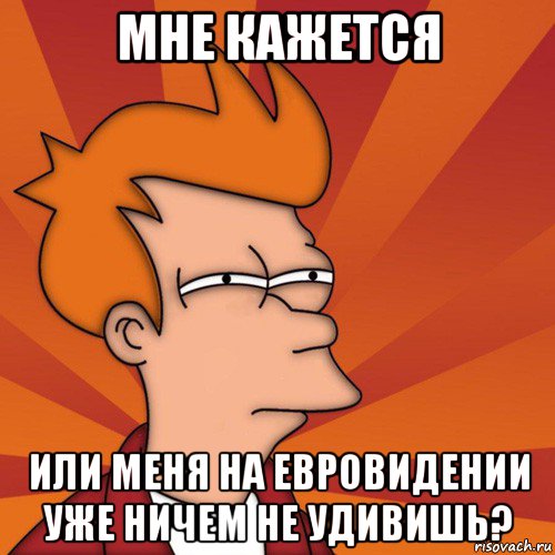 мне кажется или меня на евровидении уже ничем не удивишь?, Мем Мне кажется или (Фрай Футурама)