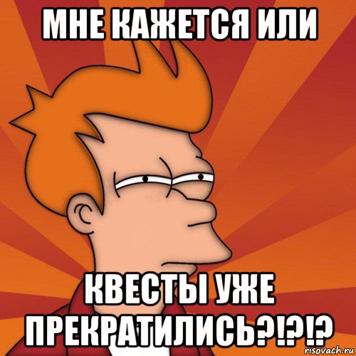 мне кажется или квесты уже прекратились?!?!?, Мем Мне кажется или (Фрай Футурама)