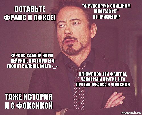 Оставьте Франс в покое! "ФРУНСИРАФ СЛИШКАМ МНОГА!!111!"
Не прихуели? Франс самый норм пейринг, поэтому его любят больше всего -_- Таже история и с Фоксикой Нажрались эти Фанглы, Чансеры и другие, кто против Франса и Фоксики     , Комикс мое лицо