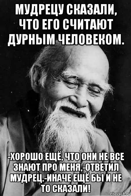 мудрецу сказали, что его считают дурным человеком. -хорошо ещё, что они не все знают про меня,-ответил мудрец.-иначе ещё бы и не то сказали!, Мем мудрец улыбается