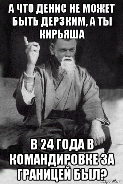 а что денис не может быть дерзким, а ты кирьяша в 24 года в командировке за границей был?, Мем Мудрий Виталька