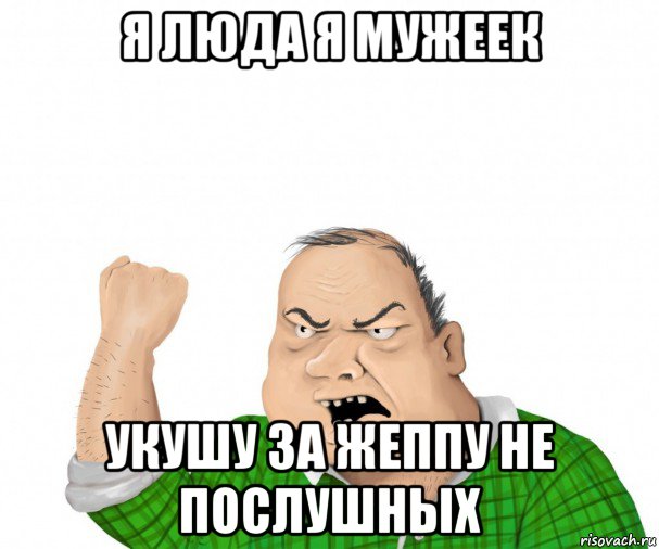 я люда я мужеек укушу за жеппу не послушных, Мем мужик