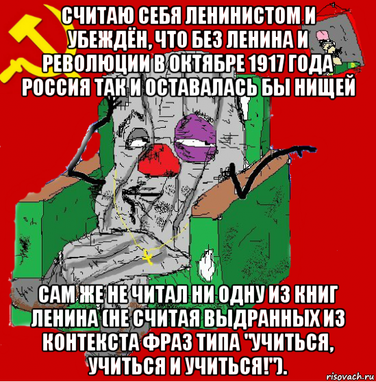 считаю себя ленинистом и убеждён, что без ленина и революции в октябре 1917 года россия так и оставалась бы нищей сам же не читал ни одну из книг ленина (не считая выдранных из контекста фраз типа "учиться, учиться и учиться!")., Мем Мыслитель-пьяный коммунист