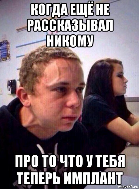 когда ещё не рассказывал никому про то что у тебя теперь имплант, Мем Напряженный пацан