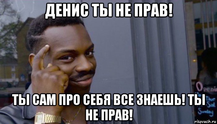 денис ты не прав! ты сам про себя все знаешь! ты не прав!, Мем Не делай не будет