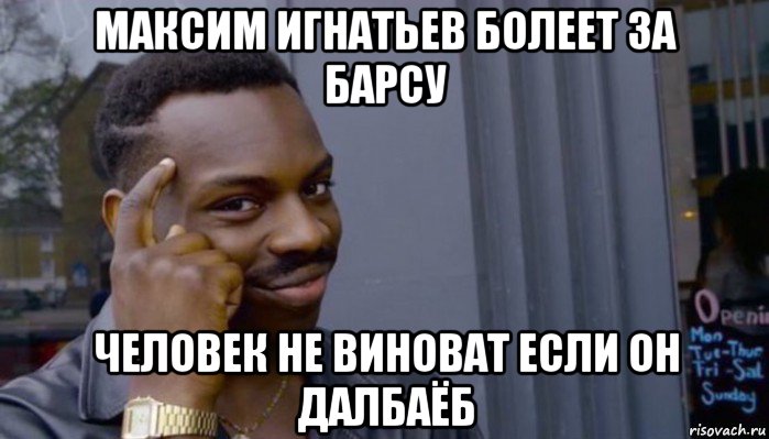 максим игнатьев болеет за барсу человек не виноват если он далбаёб, Мем Не делай не будет