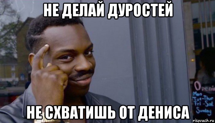 не делай дуростей не схватишь от дениса