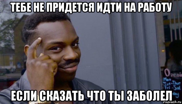 тебе не придется идти на работу если сказать что ты заболел, Мем Не делай не будет