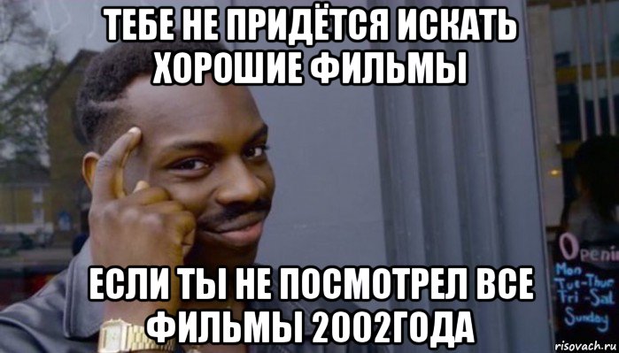 тебе не придётся искать хорошие фильмы если ты не посмотрел все фильмы 2002года, Мем Не делай не будет