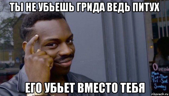 ты не убьешь грида ведь питух его убьет вместо тебя, Мем Не делай не будет