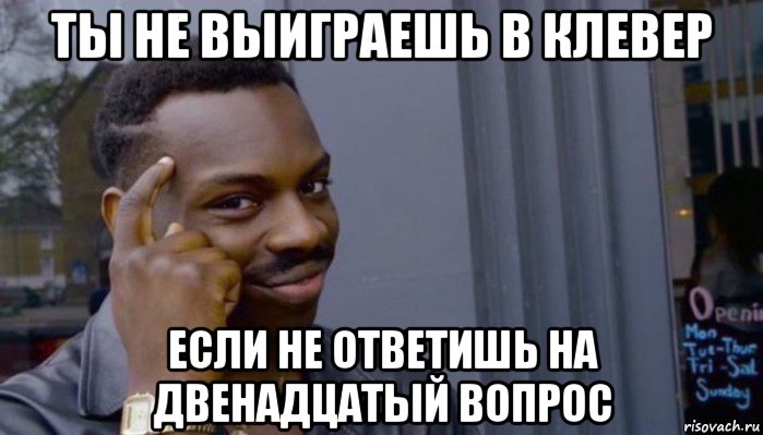 ты не выиграешь в клевер если не ответишь на двенадцатый вопрос, Мем Не делай не будет