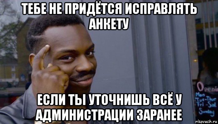 тебе не придётся исправлять анкету если ты уточнишь всё у администрации заранее, Мем Не делай не будет