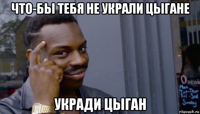 что-бы тебя не украли цыгане укради цыган, Мем Не делай не будет