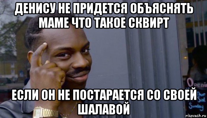 денису не придется объяснять маме что такое сквирт если он не постарается со своей шалавой, Мем Не делай не будет