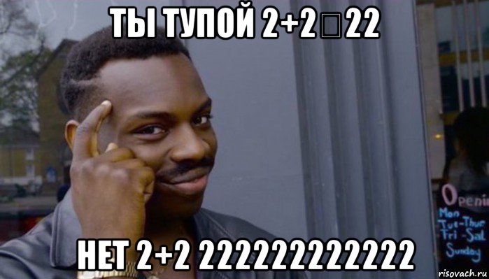 ты тупой 2+2＝22 нет 2+2 222222222222