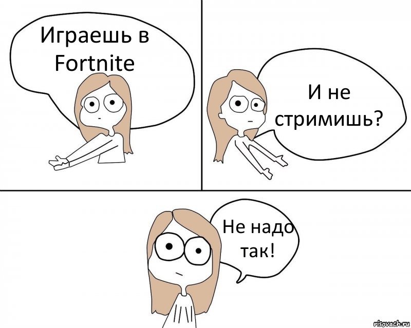 Играешь в Fortnite И не стримишь? Не надо так!, Комикс Не надо так