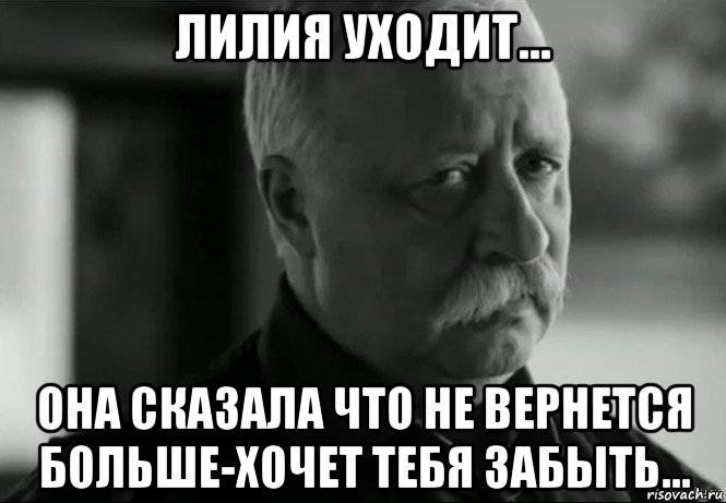 лилия уходит... она сказала что не вернется больше-хочет тебя забыть..., Мем Не расстраивай Леонида Аркадьевича