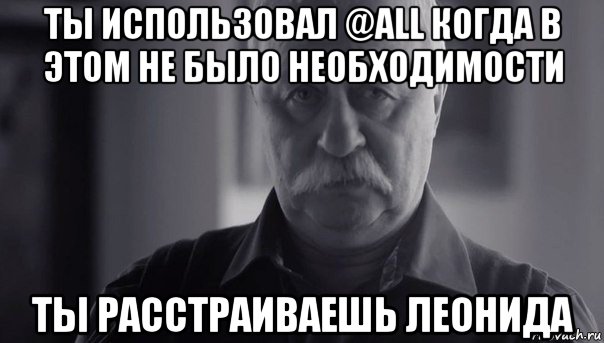 ты использовал @all когда в этом не было необходимости ты расстраиваешь леонида, Мем Не огорчай Леонида Аркадьевича