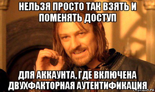 нельзя просто так взять и поменять доступ для аккаунта, где включена двухфакторная аутентификация, Мем Нельзя просто так взять и (Боромир мем)