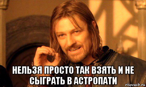  нельзя просто так взять и не сыграть в астропати, Мем Нельзя просто так взять и (Боромир мем)