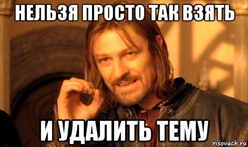 нельзя просто так взять и удалить тему, Мем Нельзя просто так взять и (Боромир мем)