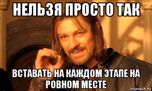 нельзя просто так вставать на каждом этапе на ровном месте, Мем Нельзя просто так взять и (Боромир мем)