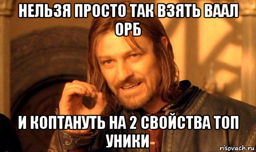 нельзя просто так взять ваал орб и коптануть на 2 свойства топ уники, Мем Нельзя просто так взять и (Боромир мем)