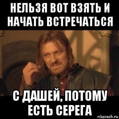 нельзя вот взять и начать встречаться с дашей, потому есть серега, Мем Нельзя просто взять