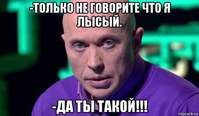 -только не говорите что я лысый. -да ты такой!!!, Мем Необъяснимо но факт