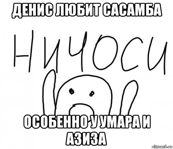 денис любит сасамба особенно у умара и азиза, Мем  Ничоси