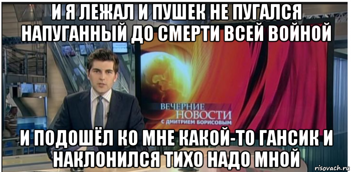 и я лежал и пушек не пугался напуганный до смерти всей войной и подошёл ко мне какой-то гансик и наклонился тихо надо мной, Мем Новости