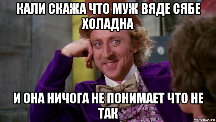 кали скажа что муж вяде сябе холадна и она ничога не понимает что не так, Мем Ну давай расскажи (Вилли Вонка)