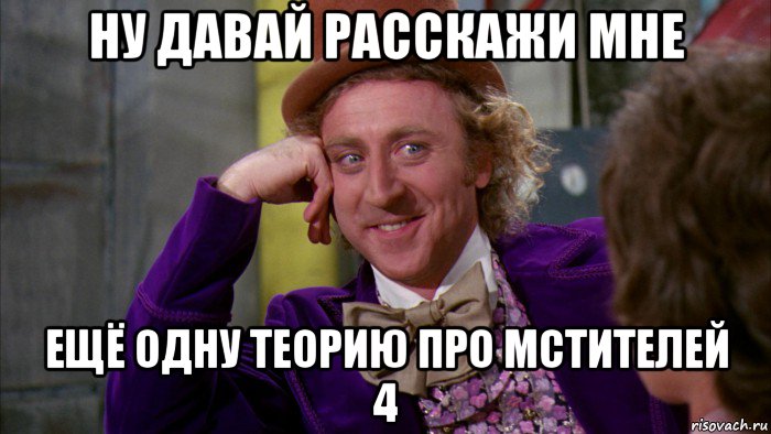 ну давай расскажи мне ещё одну теорию про мстителей 4, Мем Ну давай расскажи (Вилли Вонка)