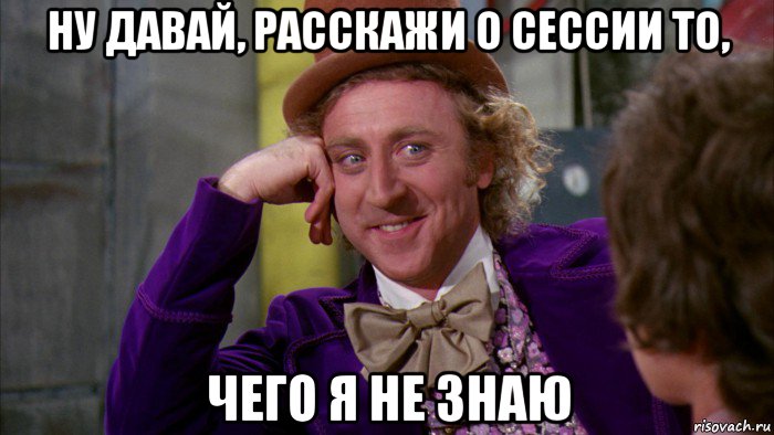 ну давай, расскажи о сессии то, чего я не знаю, Мем Ну давай расскажи (Вилли Вонка)