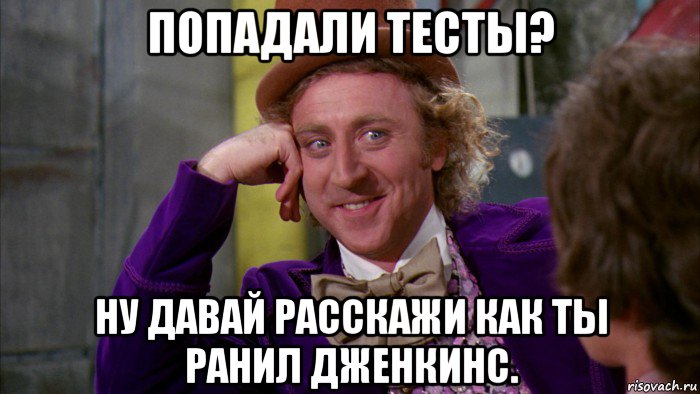 попадали тесты? ну давай расскажи как ты ранил дженкинс., Мем Ну давай расскажи (Вилли Вонка)