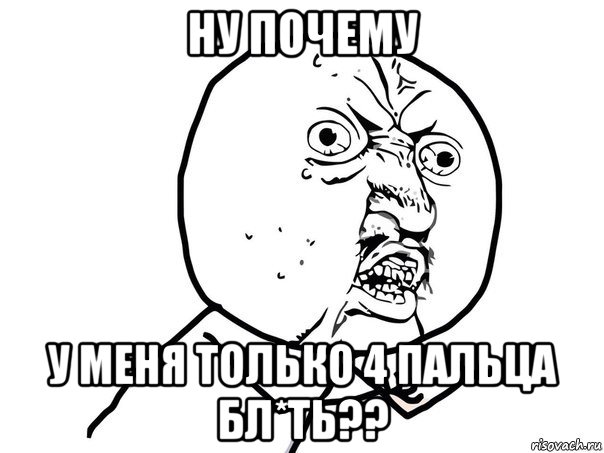 ну почему у меня только 4 пальца бл*ть??