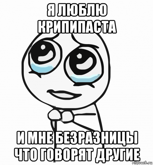 я люблю крипипаста и мне безразницы что говорят другие, Мем  ну пожалуйста (please)