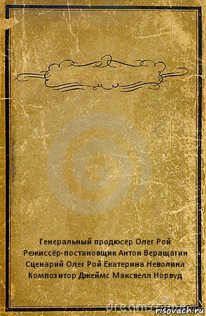  Генеральный продюсер Олег Рой
Режиссёр-постановщик Антон Веращагин
Сценарий Олег Рой Екатерина Неволина
Композитор Джеймс Максвелл Норвуд, Комикс обложка книги